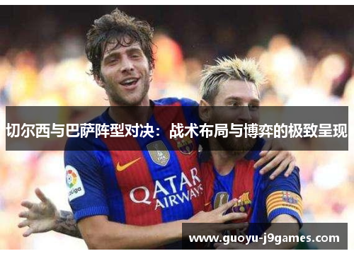 切尔西与巴萨阵型对决：战术布局与博弈的极致呈现