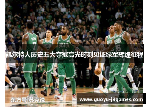 凯尔特人历史五大夺冠高光时刻见证绿军辉煌征程