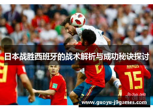 日本战胜西班牙的战术解析与成功秘诀探讨