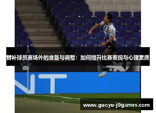 替补球员赛场外的准备与调整：如何提升比赛表现与心理素质