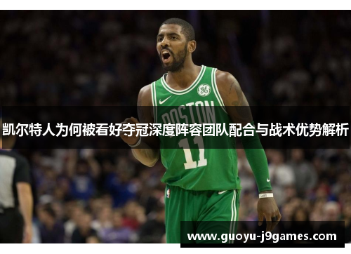 凯尔特人为何被看好夺冠深度阵容团队配合与战术优势解析