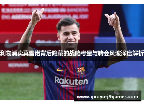 利物浦卖莫雷诺背后隐藏的战略考量与转会风波深度解析