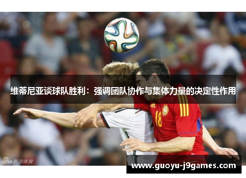 维蒂尼亚谈球队胜利：强调团队协作与集体力量的决定性作用