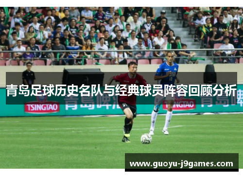 青岛足球历史名队与经典球员阵容回顾分析