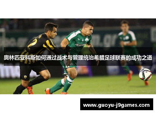 奥林匹亚科斯如何通过战术与管理统治希腊足球联赛的成功之道