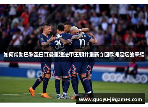 如何帮助巴黎圣日耳曼重建法甲王朝并重新夺回欧洲足坛的荣耀