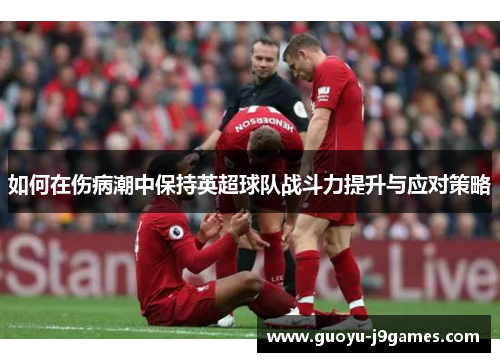 如何在伤病潮中保持英超球队战斗力提升与应对策略