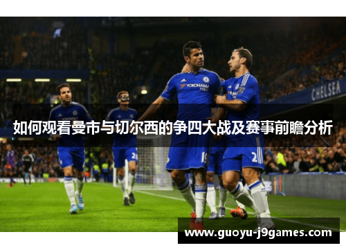 如何观看曼市与切尔西的争四大战及赛事前瞻分析