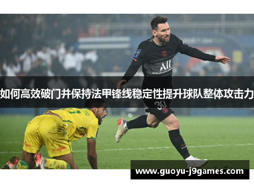 如何高效破门并保持法甲锋线稳定性提升球队整体攻击力