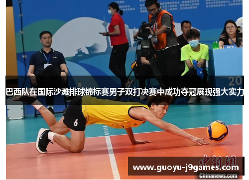 巴西队在国际沙滩排球锦标赛男子双打决赛中成功夺冠展现强大实力
