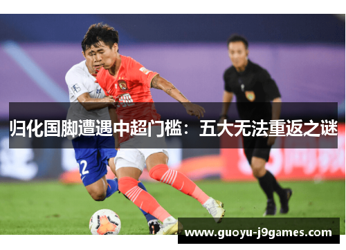 归化国脚遭遇中超门槛：五大无法重返之谜