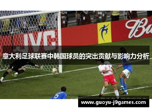 意大利足球联赛中韩国球员的突出贡献与影响力分析