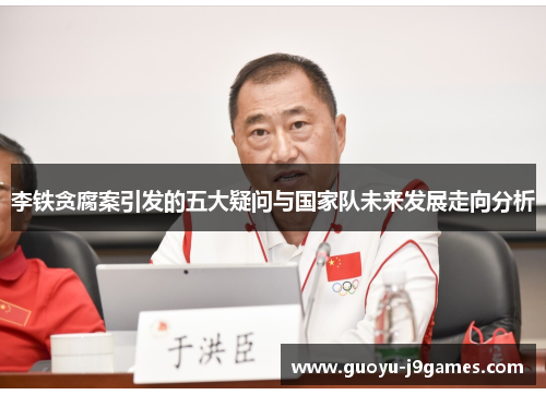李铁贪腐案引发的五大疑问与国家队未来发展走向分析