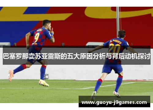 巴塞罗那卖苏亚雷斯的五大原因分析与背后动机探讨