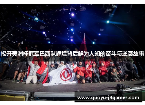 揭开美洲杯冠军巴西队辉煌背后鲜为人知的奋斗与逆袭故事