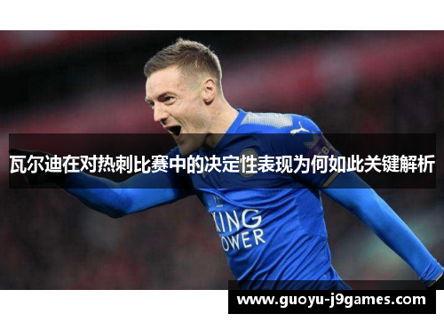 瓦尔迪在对热刺比赛中的决定性表现为何如此关键解析