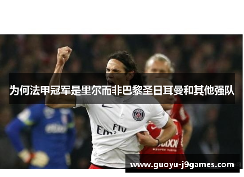 为何法甲冠军是里尔而非巴黎圣日耳曼和其他强队