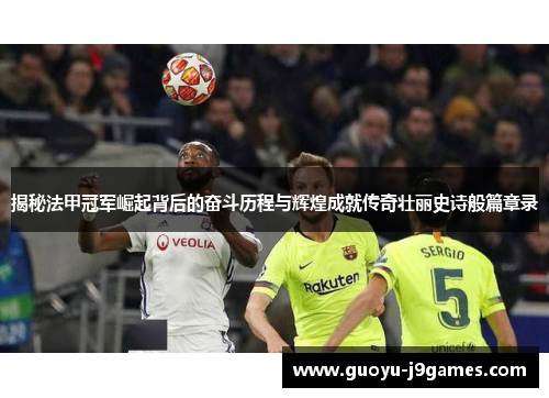 揭秘法甲冠军崛起背后的奋斗历程与辉煌成就传奇壮丽史诗般篇章录