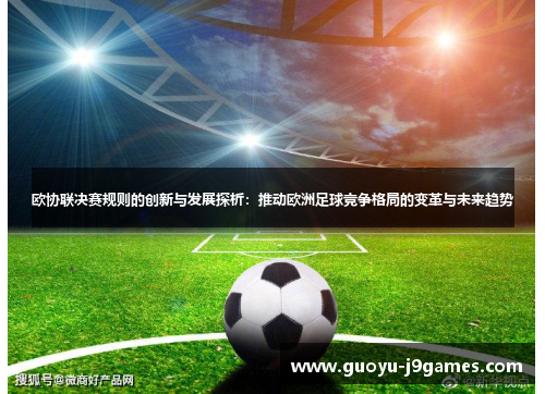 欧协联决赛规则的创新与发展探析：推动欧洲足球竞争格局的变革与未来趋势