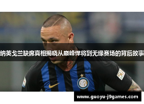 纳英戈兰缺席真相揭晓从巅峰悍将到无缘赛场的背后故事