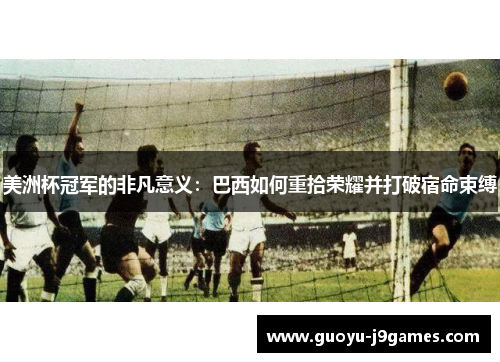 美洲杯冠军的非凡意义：巴西如何重拾荣耀并打破宿命束缚