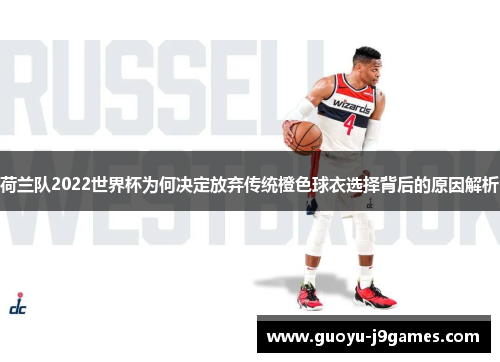 荷兰队2022世界杯为何决定放弃传统橙色球衣选择背后的原因解析