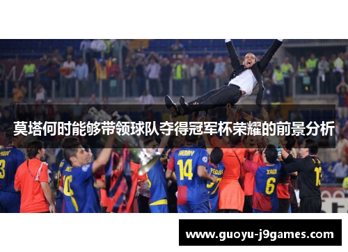 莫塔何时能够带领球队夺得冠军杯荣耀的前景分析