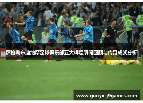 萨格勒布迪纳摩足球俱乐部五大辉煌瞬间回顾与传奇成就分析