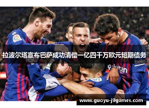 拉波尔塔宣布巴萨成功清偿一亿四千万欧元短期债务